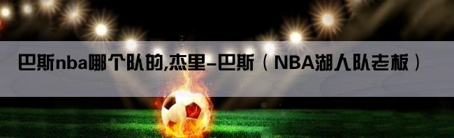 巴斯nba哪个队的,杰里-巴斯（NBA湖人队老板）