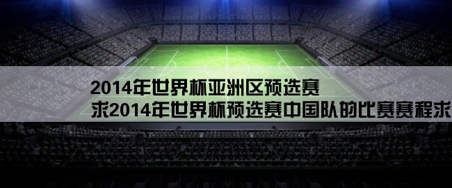 2014年世界杯亚洲区预选赛,求2014年世界杯预选赛中国队的比赛赛程求解答啊！