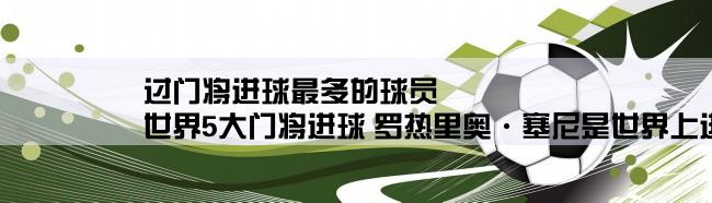 过门将进球最多的球员,世界5大门将进球 罗热里奥·塞尼是世界上进球最多的门将