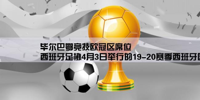 毕尔巴鄂竞技欧冠区席位,西班牙足协4月3日举行的19-20赛季西班牙国王杯决赛，上赛季没决出杯赛冠军，欧战名额怎么分配？