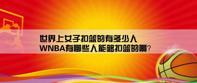 世界上女子扣篮的有多少人,WNBA有哪些人能够扣篮的啊？