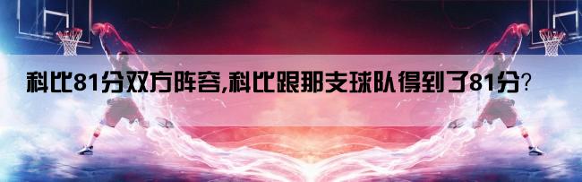 科比81分双方阵容,科比跟那支球队得到了81分？