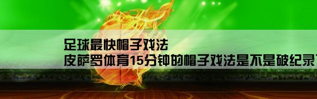 足球最快帽子戏法,皮萨罗体育15分钟的帽子戏法是不是破纪录了