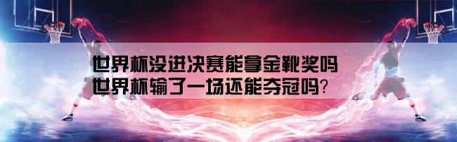 世界杯没进决赛能拿金靴奖吗,世界杯输了一场还能夺冠吗？