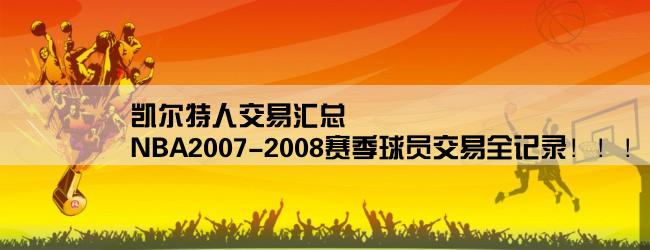 凯尔特人交易汇总,NBA2007-2008赛季球员交易全记录！！！