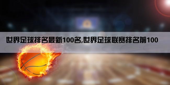 世界足球排名最新100名,世界足球联赛排名前100