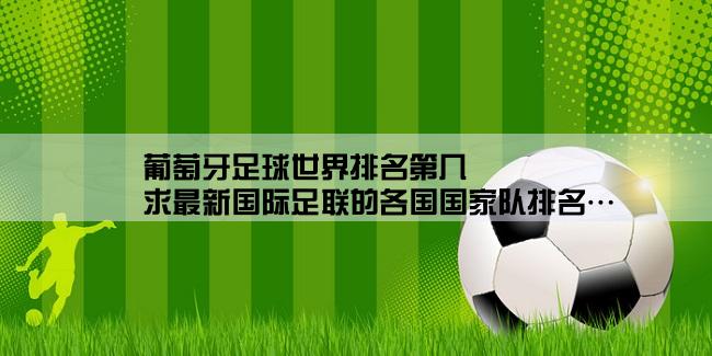 葡萄牙足球世界排名第几,求最新国际足联的各国国家队排名…