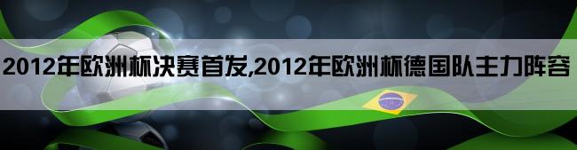 2012年欧洲杯决赛首发,2012年欧洲杯德国队主力阵容