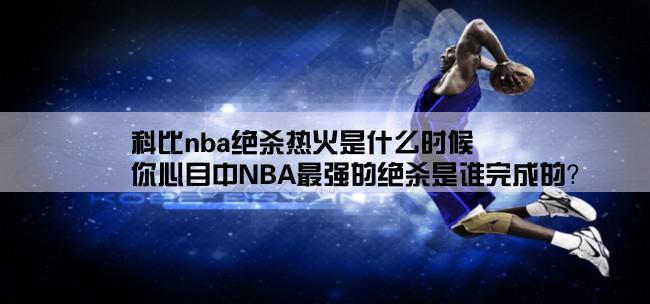 科比nba绝杀热火是什么时候,你心目中NBA最强的绝杀是谁完成的？