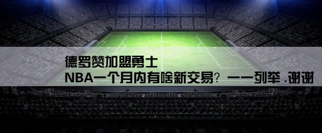 德罗赞加盟勇士,NBA一个月内有啥新交易？一一列举 .谢谢