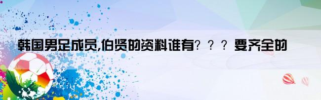 韩国男足成员,伯贤的资料谁有？？？要齐全的