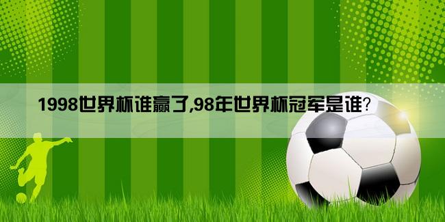 1998世界杯谁赢了,98年世界杯冠军是谁？