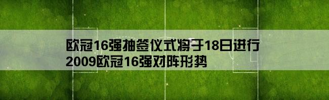 欧冠16强抽签仪式将于18日进行,2009欧冠16强对阵形势