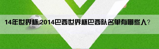 14年世界杯,2014巴西世界杯巴西队名单有哪些人？