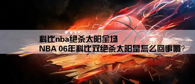 科比nba绝杀太阳全场,NBA 06年科比双绝杀太阳是怎么回事啊？