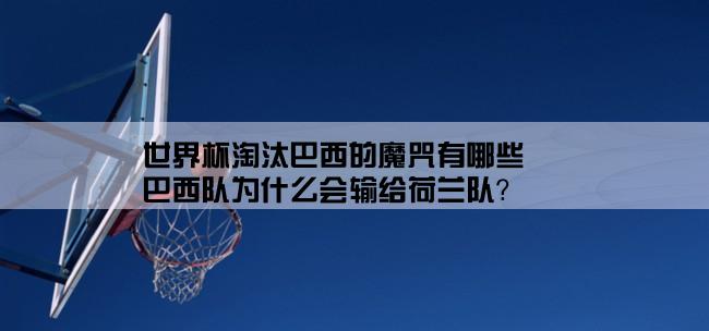 世界杯淘汰巴西的魔咒有哪些,巴西队为什么会输给荷兰队？