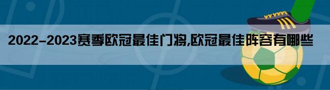 2022-2023赛季欧冠最佳门将,欧冠最佳阵容有哪些