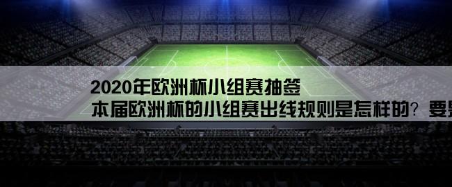 2020年欧洲杯小组赛抽签,本届欧洲杯的小组赛出线规则是怎样的？要是同一小组的两只球队积分一样，胜负关系一样，甚至连净胜球都一样