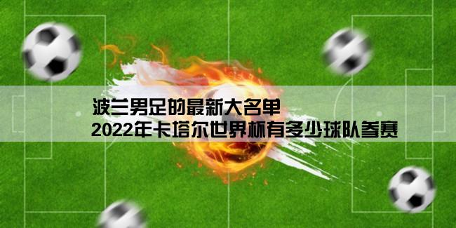 波兰男足的最新大名单,2022年卡塔尔世界杯有多少球队参赛