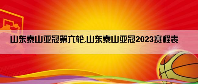 山东泰山亚冠第六轮,山东泰山亚冠2023赛程表