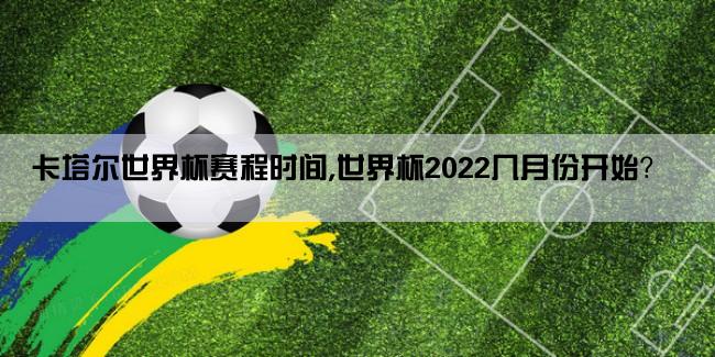 卡塔尔世界杯赛程时间,世界杯2022几月份开始？