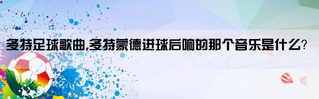 多特足球歌曲,多特蒙德进球后响的那个音乐是什么？