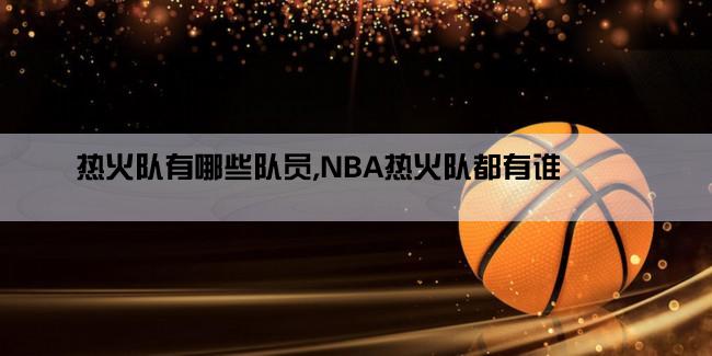 热火队有哪些队员,NBA热火队都有谁