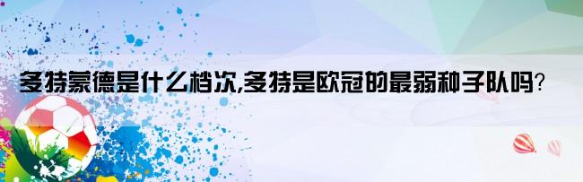 多特蒙德是什么档次,多特是欧冠的最弱种子队吗？