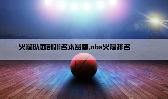 火箭队西部排名本赛季,nba火箭排名