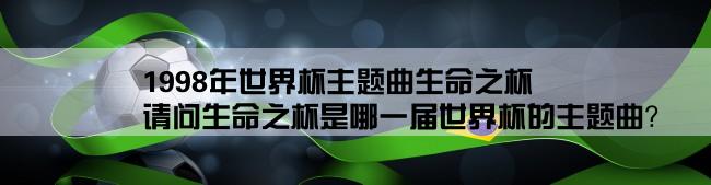 1998年世界杯主题曲生命之杯,请问生命之杯是哪一届世界杯的主题曲？