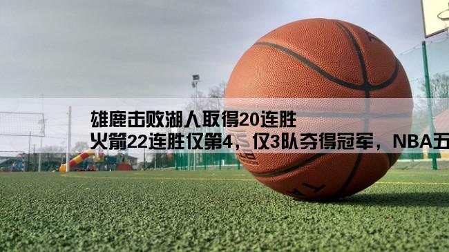 雄鹿击败湖人取得20连胜,火箭22连胜仅第4，仅3队夺得冠军，NBA五大最长连胜纪录都是啥？