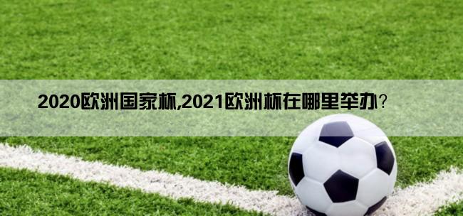 2020欧洲国家杯,2021欧洲杯在哪里举办？