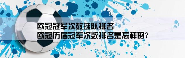 欧冠冠军次数球队排名,欧冠历届冠军次数排名是怎样的？