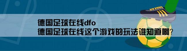 德国足球在线dfo,德国足球在线这个游戏的玩法谁知道啊？