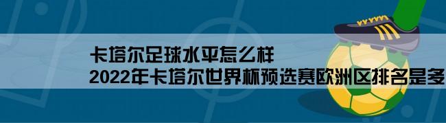 卡塔尔足球水平怎么样,2022年卡塔尔世界杯预选赛欧洲区排名是多少