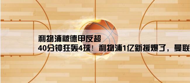 利物浦被德甲反超,40分钟狂轰4球！利物浦1亿新援爆了，曼联哭晕，哈兰德金靴不稳了