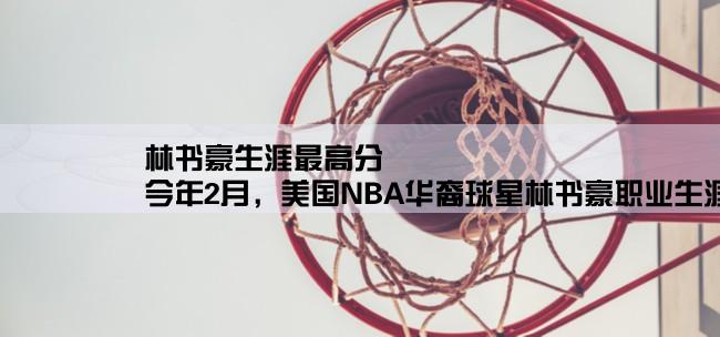 林书豪生涯最高分,今年2月，美国NBA华裔球星林书豪职业生涯连续首发，前四场得分和创下了自1977年以来的最高，他这四场的得