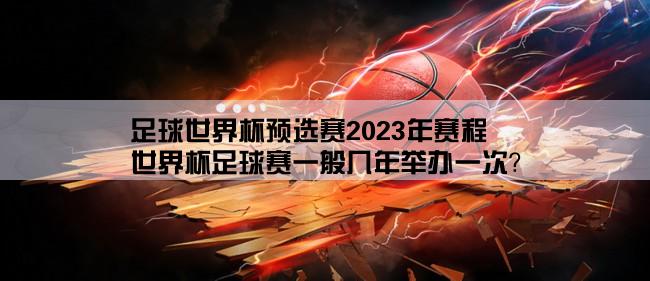 足球世界杯预选赛2023年赛程,世界杯足球赛一般几年举办一次？