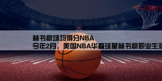 林书豪场均得分NBA,今年2月，美国NBA华裔球星林书豪职业生涯连续首发，前四场得分和创下了自1977年以来的最高，他这四场的得