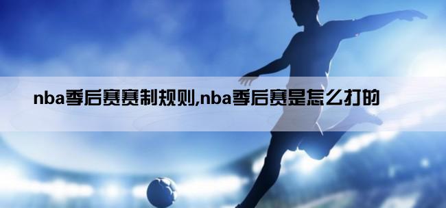 nba季后赛赛制规则,nba季后赛是怎么打的