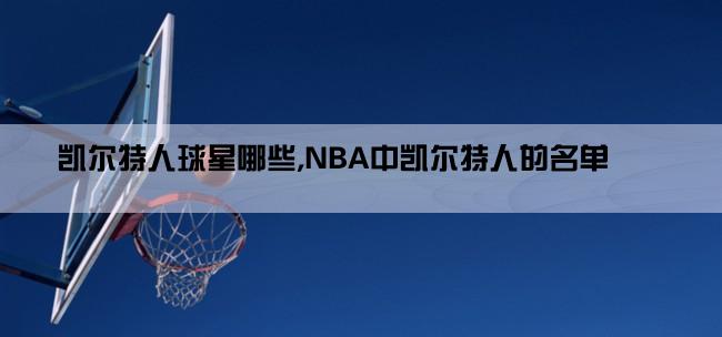 凯尔特人球星哪些,NBA中凯尔特人的名单