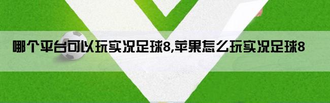 哪个平台可以玩实况足球8,苹果怎么玩实况足球8