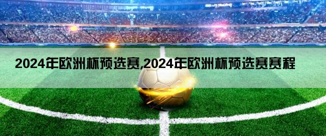 2024年欧洲杯预选赛,2024年欧洲杯预选赛赛程