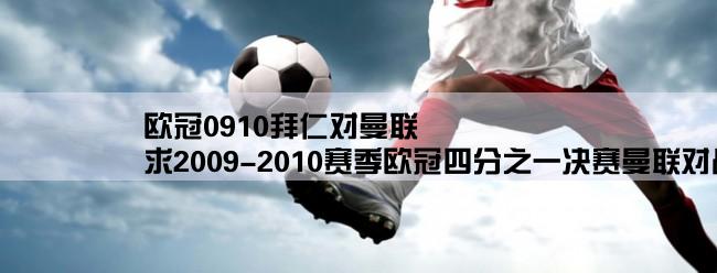 欧冠0910拜仁对曼联,求2009-2010赛季欧冠四分之一决赛曼联对战拜仁慕尼黑主客场比赛的详细情况。