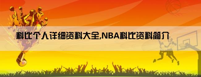 科比个人详细资料大全,NBA科比资料简介