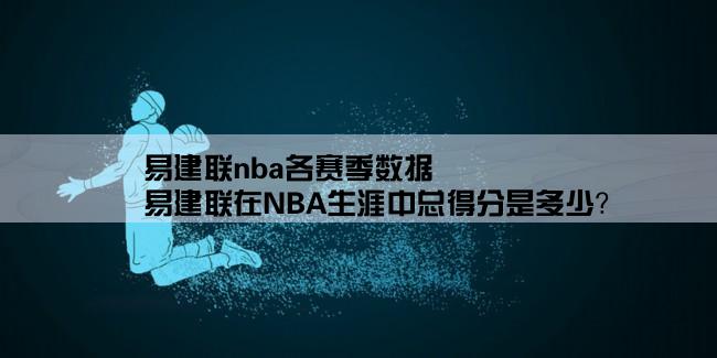 易建联nba各赛季数据,易建联在NBA生涯中总得分是多少？