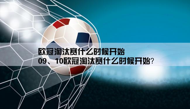 欧冠淘汰赛什么时候开始,09、10欧冠淘汰赛什么时候开始？