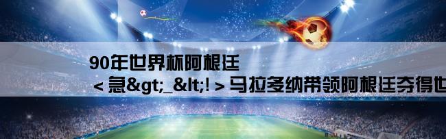 90年世界杯阿根廷,＜急>_<!＞马拉多纳带领阿根廷夺得世界杯冠军在哪一年？