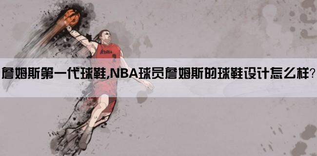 詹姆斯第一代球鞋,NBA球员詹姆斯的球鞋设计怎么样？