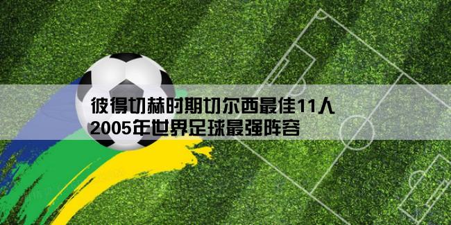 彼得切赫时期切尔西最佳11人,2005年世界足球最强阵容